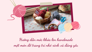 Hướng dẫn móc khóa len handmade một món đồ trang trí nhỏ xinh và đáng yêu